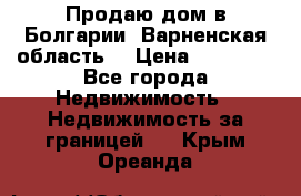 Продаю дом в Болгарии, Варненская область. › Цена ­ 62 000 - Все города Недвижимость » Недвижимость за границей   . Крым,Ореанда
